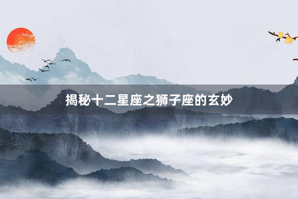 揭秘十二星座之狮子座的玄妙