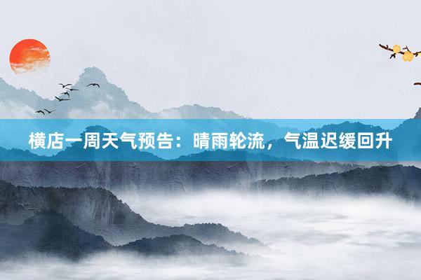 横店一周天气预告：晴雨轮流，气温迟缓回升