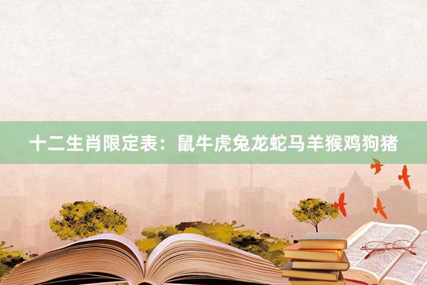 十二生肖限定表：鼠牛虎兔龙蛇马羊猴鸡狗猪