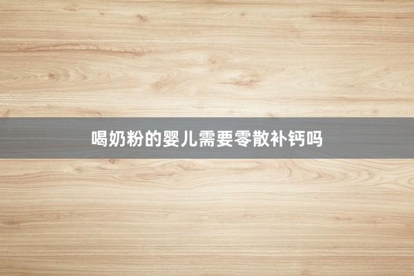 喝奶粉的婴儿需要零散补钙吗