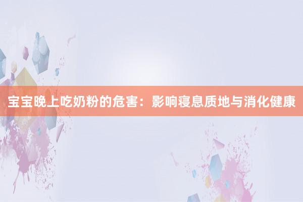 宝宝晚上吃奶粉的危害：影响寝息质地与消化健康
