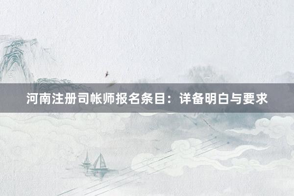 河南注册司帐师报名条目：详备明白与要求
