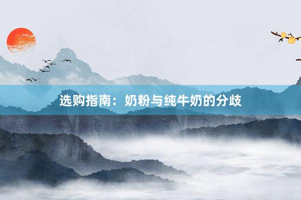 选购指南：奶粉与纯牛奶的分歧