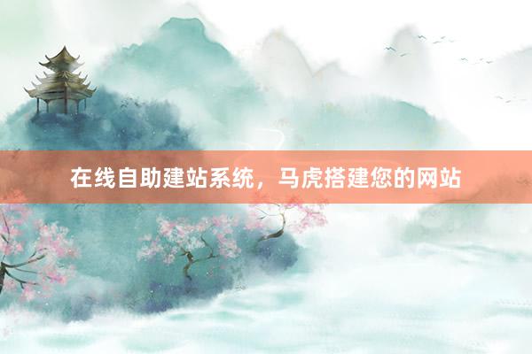 在线自助建站系统，马虎搭建您的网站