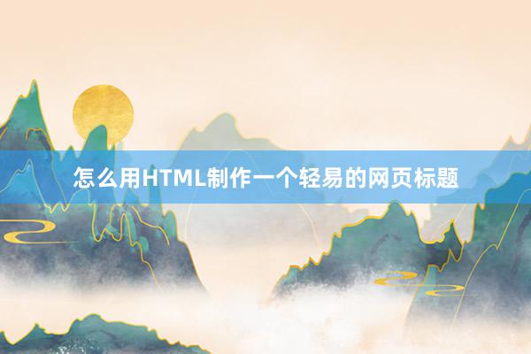 怎么用HTML制作一个轻易的网页标题